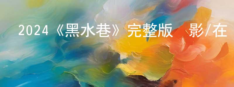 陳伊婷發布2024《黑水巷》完整版電影/在線觀看/百度云-美劇天堂